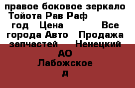 правое боковое зеркало Тойота Рав Раф 2013-2017 год › Цена ­ 7 000 - Все города Авто » Продажа запчастей   . Ненецкий АО,Лабожское д.